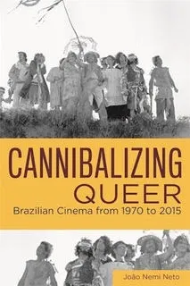 João Nemi Neto. Cannibalizing Queer: Brazilian Cinema from 1970 to 2015